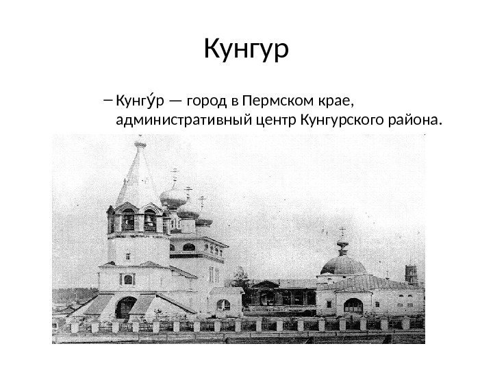 Кунгур – Кунг р — город в Пермском крае, уу административный центр Кунгурского района.