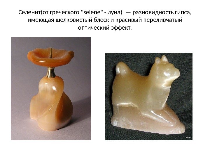Селенит(от греческого selene - луна) — разновидность гипса,  имеющая шелковистый блеск и красивый
