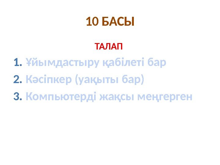 10 БАСЫ ТАЛАП 1. Ұйымдастыру қабілеті бар 2. Кәсіпкер (уақыты бар) 3. Компьютерді жақсы