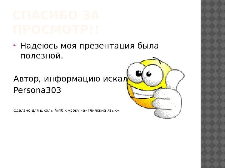 СПАСИБО ЗА ПРОСМОТР!! Надеюсь моя презентация была полезной. Автор, информацию искал:  Persona 303