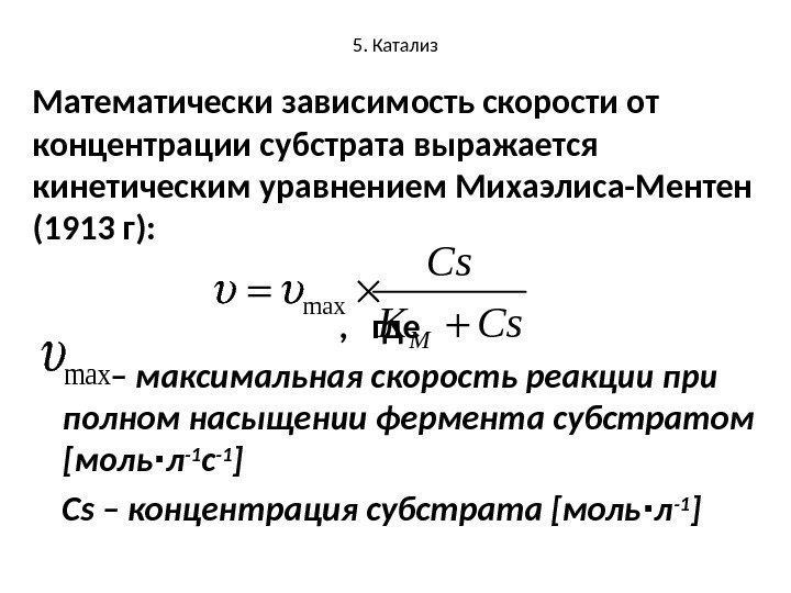 5. Катализ Математически зависимость скорости от концентрации субстрата выражается кинетическим уравнением Михаэлиса-Ментен (1913 г):