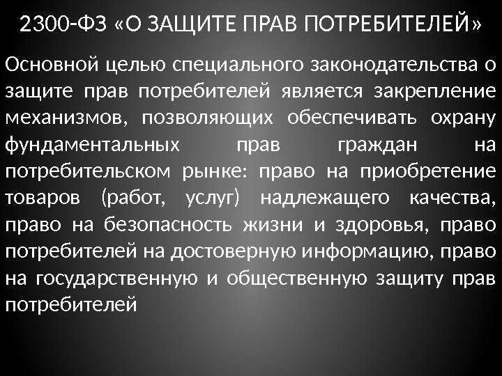 2300 -ФЗ «О ЗАЩИТЕ ПРАВ ПОТРЕБИТЕЛЕЙ» Основной целью специального законодательства о защите прав потребителей