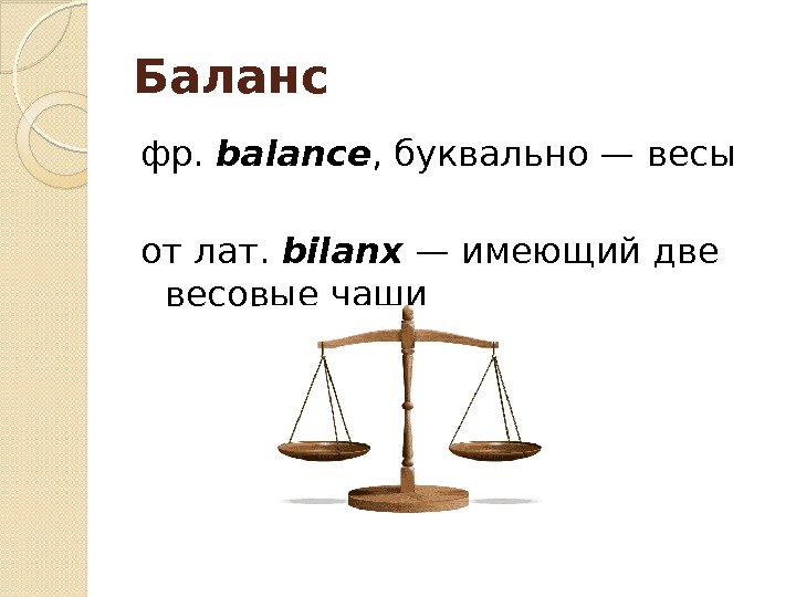 Баланс фр. balance , буквально — весы отлат. bilanx — имеющий две весовые чаши