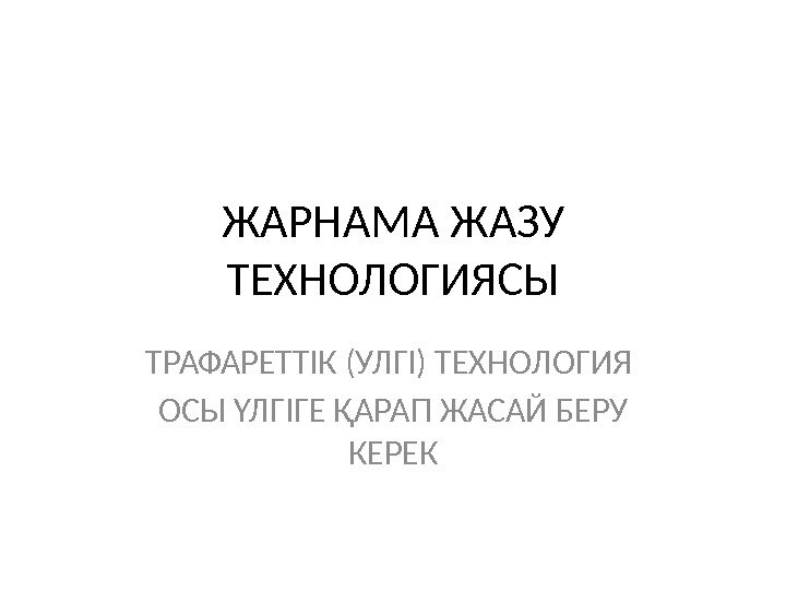 ЖАРНАМА ЖАЗУ ТЕХНОЛОГИЯСЫ ТРАФАРЕТТІК (УЛГІ) ТЕХНОЛОГИЯ ОСЫ ҮЛГІГЕ ҚАРАП ЖАСАЙ БЕРУ КЕРЕК 