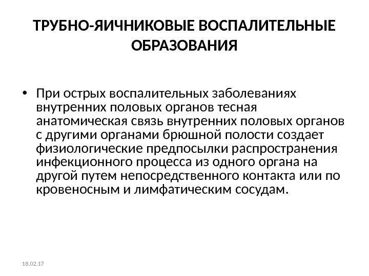 ТРУБНО-ЯИЧНИКОВЫЕ ВОСПАЛИТЕЛЬНЫЕ ОБРАЗОВАНИЯ • При острых воспалительных заболеваниях внутренних половых органов тесная анатомическая связь