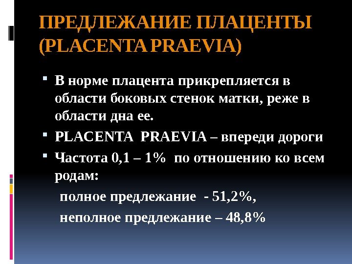 ПРЕДЛЕЖАНИЕ ПЛАЦЕНТЫ (PLACENTA PRAEVIA) В норме плацента прикрепляется в области боковых стенок матки, реже