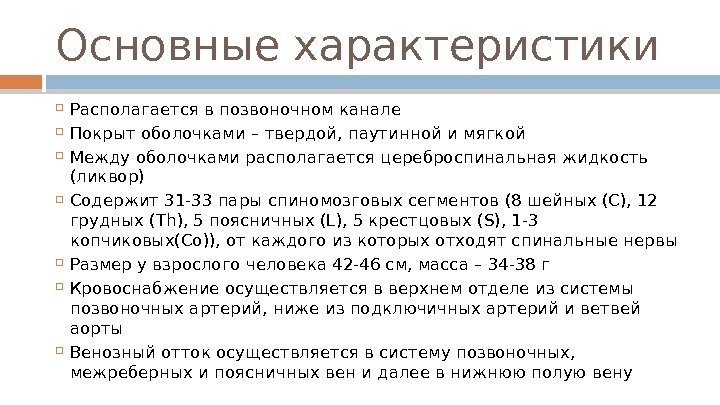 Основные характеристики Располагается в позвоночном канале Покрыт оболочками – твердой, паутинной и мягкой Между