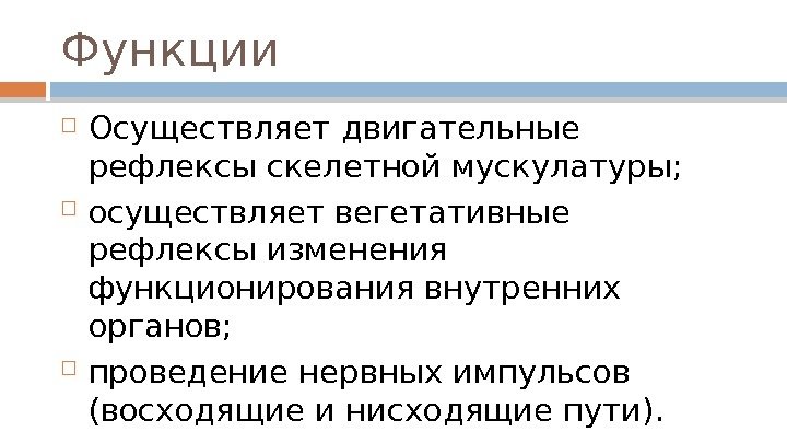 Функции Осуществляет двигательные рефлексы скелетной мускулатуры;  осуществляет вегетативные рефлексы изменения функционирования внутренних органов;