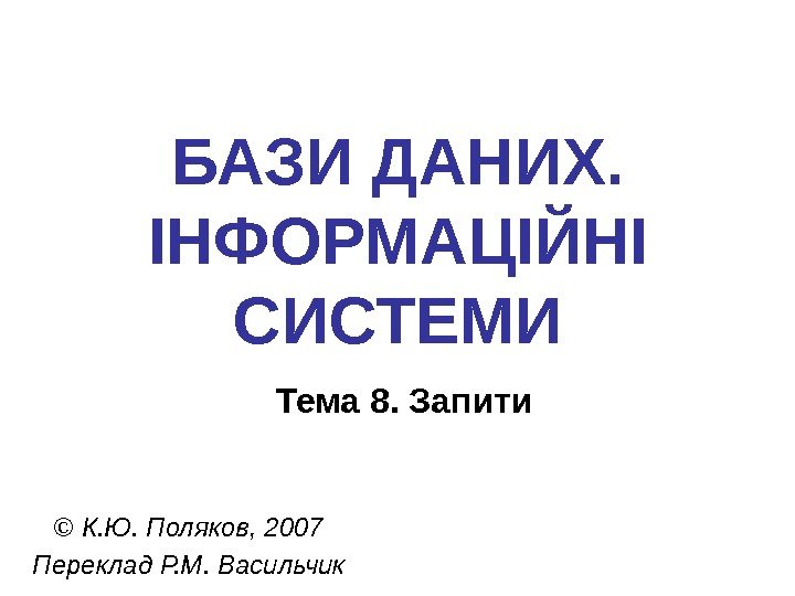   БАЗИ ДАНИХ.  ІНФОРМАЦІЙНІ СИСТЕМИ Тема 8. Запити © К. Ю. Поляков,