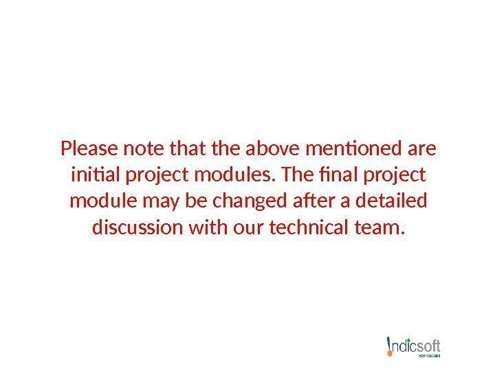 Please note that the above mentioned are initial project modules. The final project module