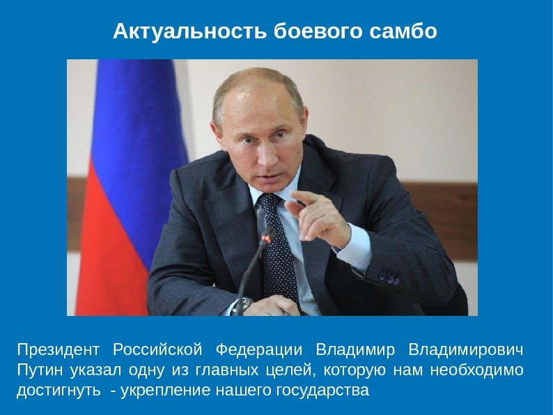 Актуальность боевого самбо Президент Российской Федерации Владимирович Путин указал одну из главных целей, которую