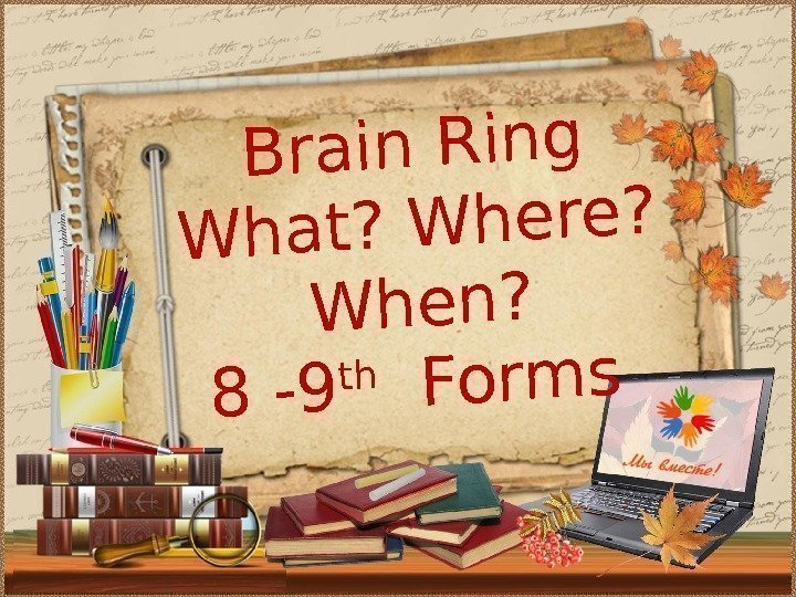 Brain Ring What? Where?  When? 8 -9 th  Forms 