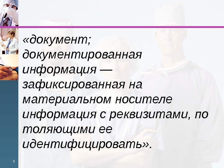  «документ; документированная информация — зафиксированнаяна материальномносителе информациясреквизитами, по толяющимиее идентифицировать» . 5 