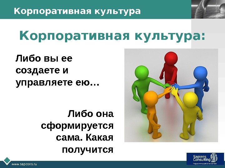 LOGO www. sapcons. ru Корпоративная культура: Либо вы ее создаете и управляете ею… Либо