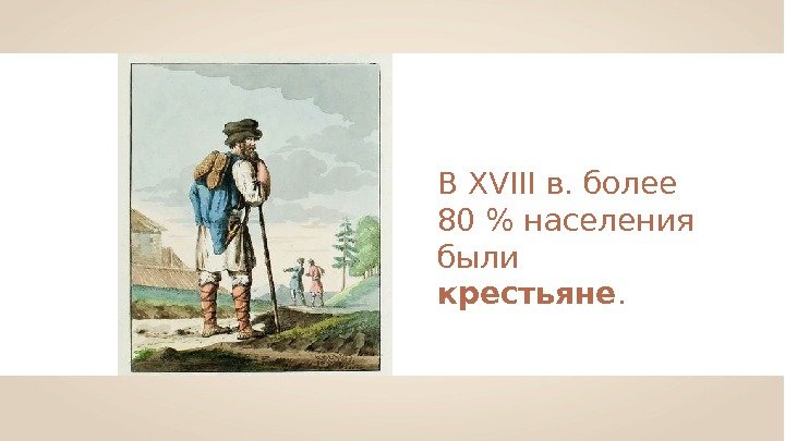 В XVIII в. более 80  населения были крестьяне.  