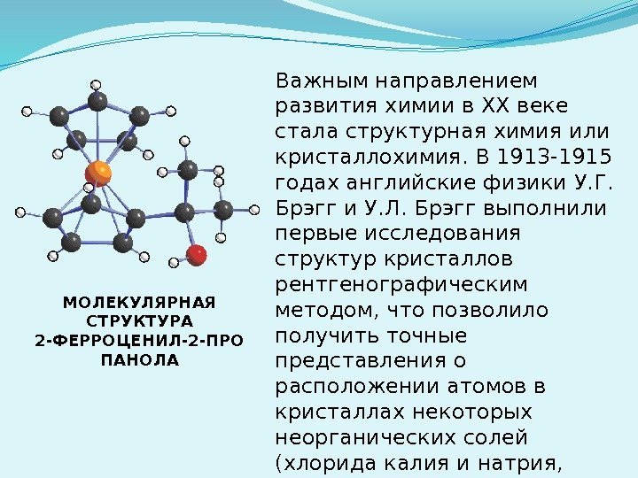 Важным направлением развития химии в ХХ веке стала структурная химия или кристаллохимия. В 1913