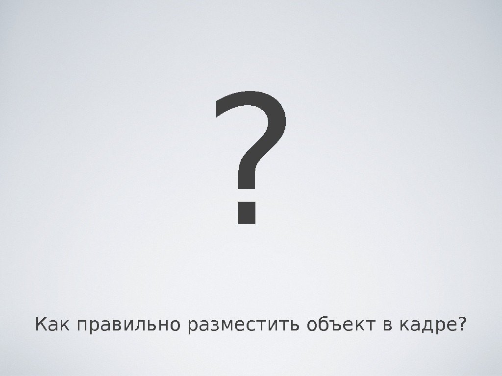 Как правильно разместить объект в кадре? ? 