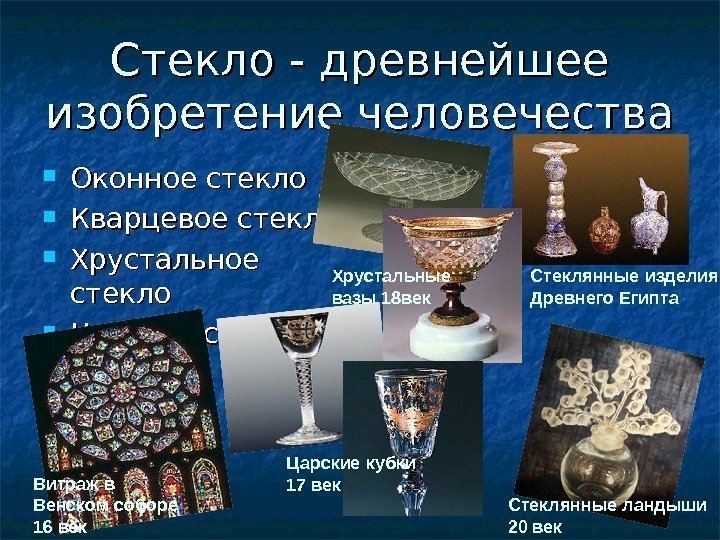 Стекло - древнейшее изобретение человечества  Оконное стекло Кварцевое стекло Хрустальное стекло Цветное стекло