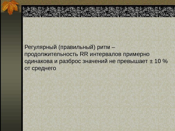   Регулярный (правильный) ритм – продолжительность RR интервалов примерно одинакова и разброс значений