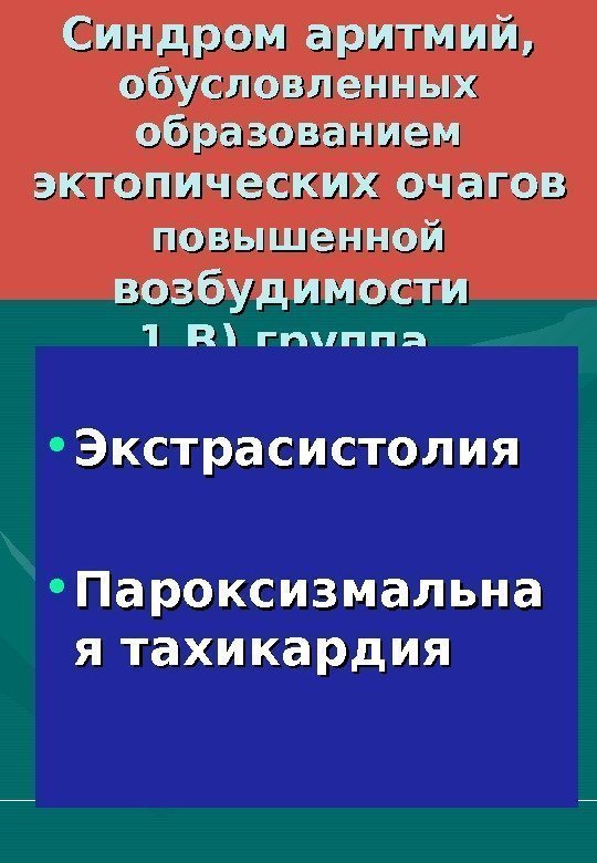   Синдром аритмий,  обусловленных образованием эктопических очагов  повышенной  возбудимости 1.