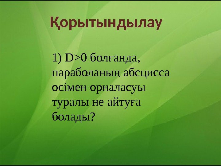 орытындылауҚ 1) D0 бол анда,  ғ параболаны абсцисса ң осімен орналасуы туралы не