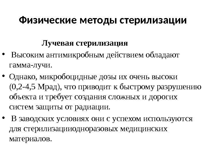 Физические методы стерилизации Лучеваястерилизация •  Высокимантимикробнымдействиемобладают гамма-лучи.  • Однако, микробоцидныедозыихоченьвысоки (0, 2