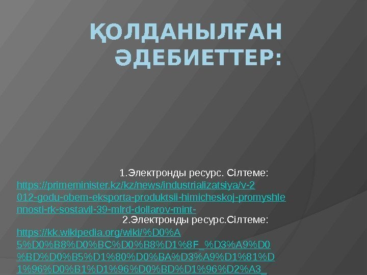 ҚОЛДАНЫЛҒАН ӘДЕБИЕТТЕР: 1. Электронды ресурс. Сілтеме:  https: //primeminister. kz/kz/news/industrializatsiya/v-2 012 -godu-obem-eksporta-produktsii-himicheskoj-promyshle nnosti-rk-sostavil-39 -mlrd-dollarov-mint-