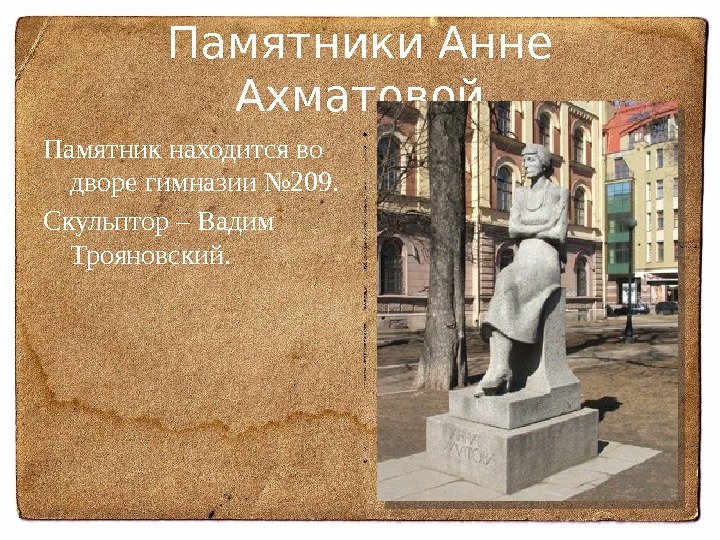 Памятники Анне Ахматовой Памятник находится во дворе гимназии № 209. Скульптор – Вадим Трояновский.