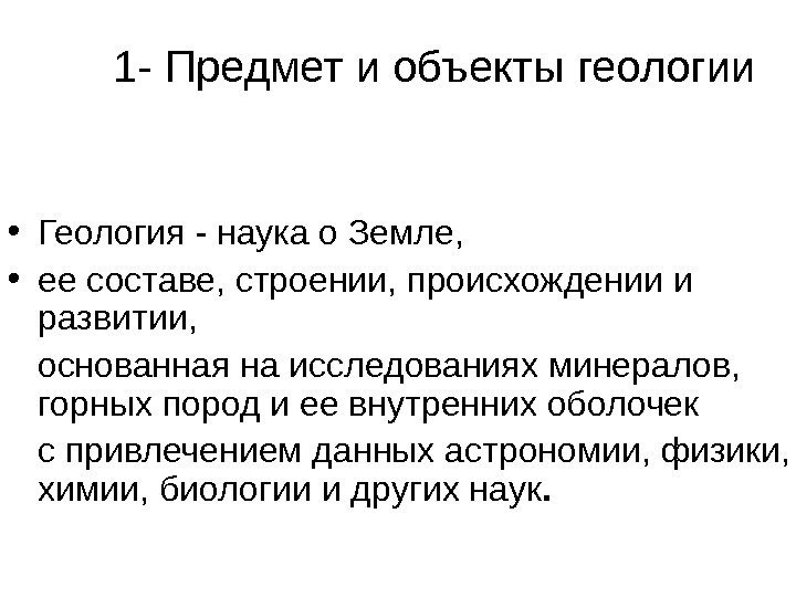 1 - Предмет и объекты геологии • Геология - наука о Земле,  •