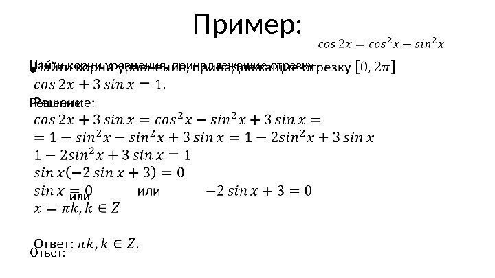 Пример: Найти корни уравнения, принадлежащие отрезку Решение:    или   Ответ: