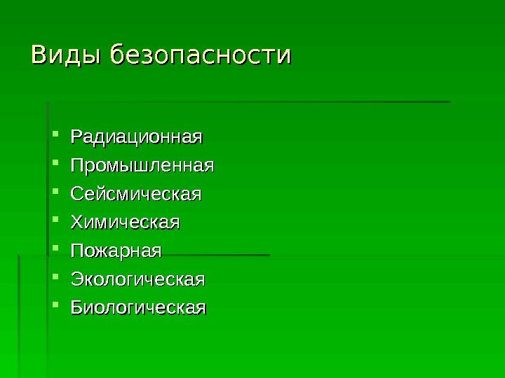   Виды безопасности Радиационная Промышленная  Сейсмическая  Химическая Пожарная Экологическая  Биологическая