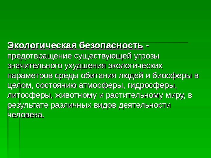   Экологическая безопасность - - предотвращение существующей угрозы значительного ухудшения экологических параметров среды