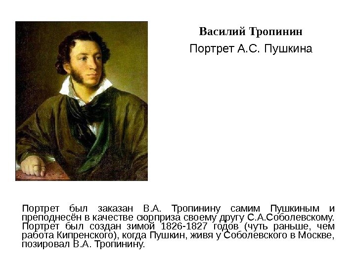 Портрет был заказан В. А.  Тропинину самим Пушкиным и преподнесён в качестве сюрприза