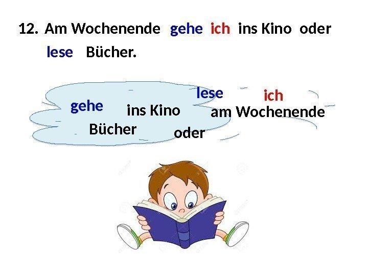 12. gehe ins Kino am Wochenende ich oder lese Bücher. Am Wochenende gehe ich