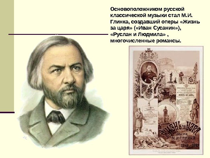   Основоположником русской классической музыки стал М. И.  Глинка, создавший оперы «Жизнь