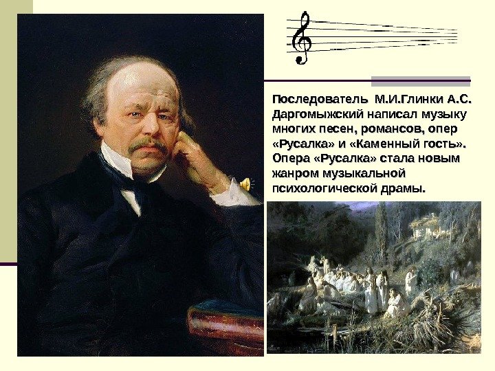   Последователь М. И. Глинки А. С.  Даргомыжский написал музыку многих песен,