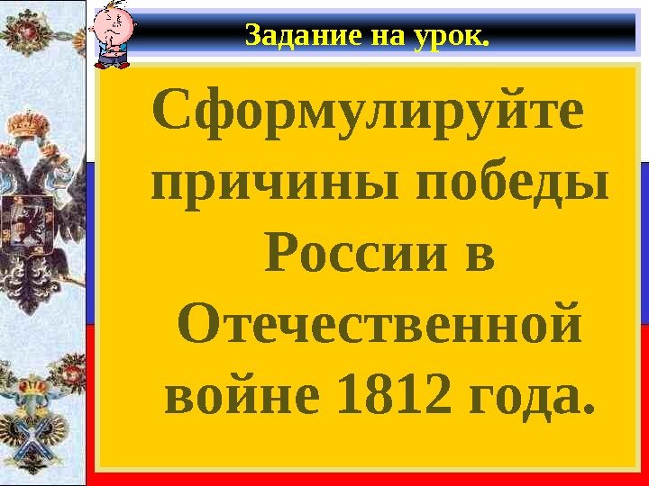   Задание на урок. Сформулируйте причины победы России в Отечественной войне 1812 года.