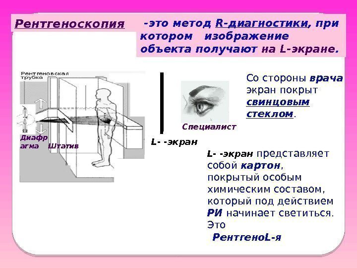 Рентгеноскопия  -это метод R-диагностики , при котором  изображение объекта получают на L-экране.