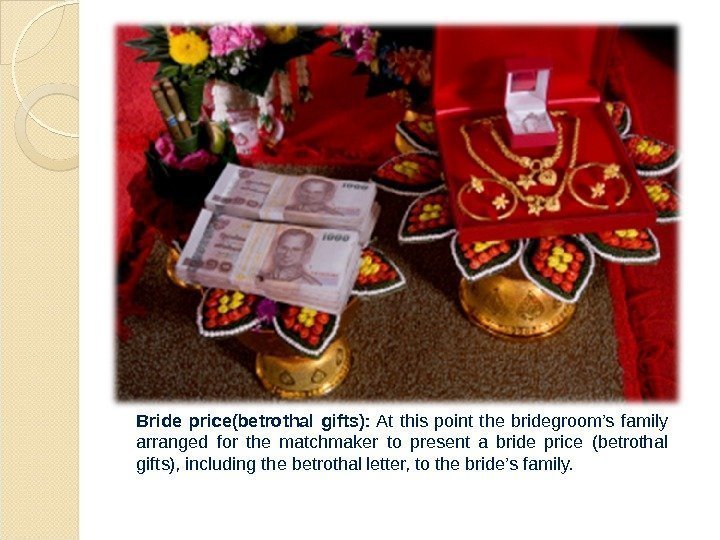 Bride price(betrothal gifts):  At this point the bridegroom’s family arranged for the matchmaker