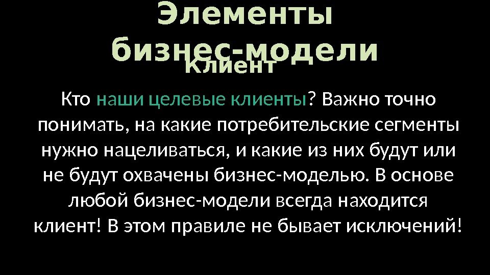 Элементы бизнес-модели Кто наши целевые клиенты ? Важно точно понимать, на какие потребительские сегменты