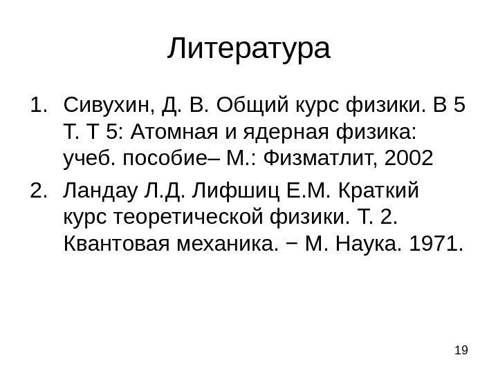 19 Литература 1. Сивухин, Д. В. Общий курс физики. В 5 Т. Т 5: