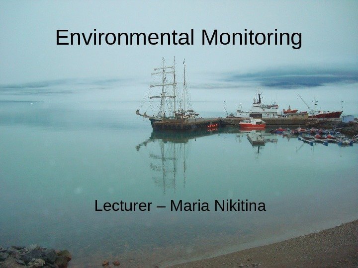 1 Environmental Monitoring Lecturer – Maria Nikitina 