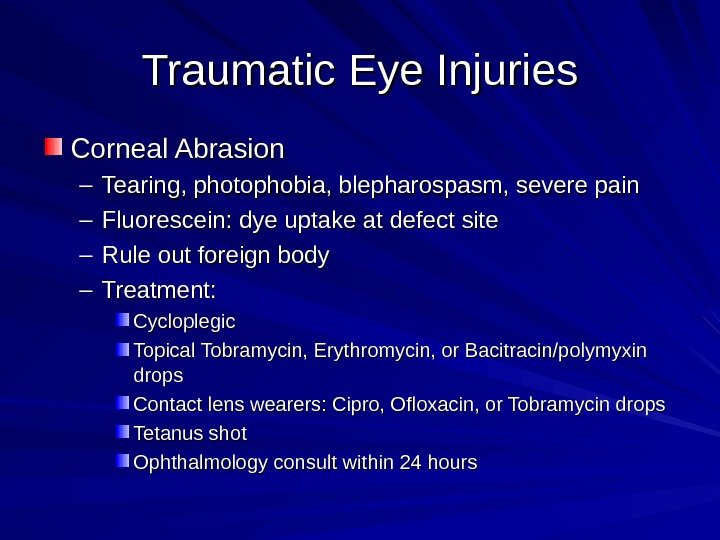 Traumatic Eye Injuries Corneal Abrasion – Tearing, photophobia, blepharospasm, severe pain – Fluorescein: dye