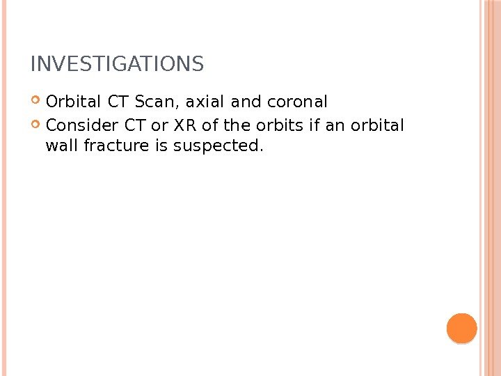 INVESTIGATIONS  Orbital CT Scan, axial and coronal Consider CT or XR of the