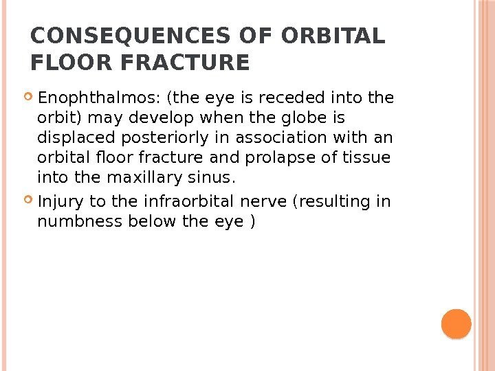 CONSEQUENCES OF ORBITAL FLOOR FRACTURE Enophthalmos: (the eye is receded into the orbit) may