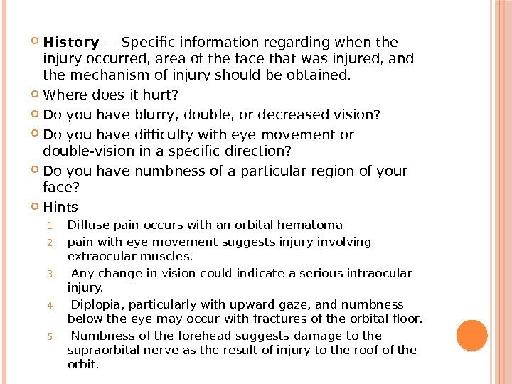  History —Specific information regarding when the injury occurred, area of the face that