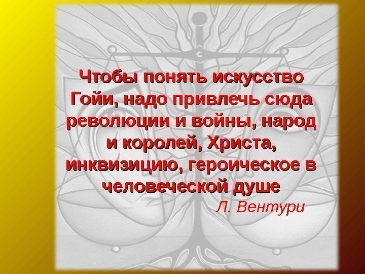 Чтобы понять искусство Гойи, надо привлечь сюда революции и войны, народ и королей, Христа,