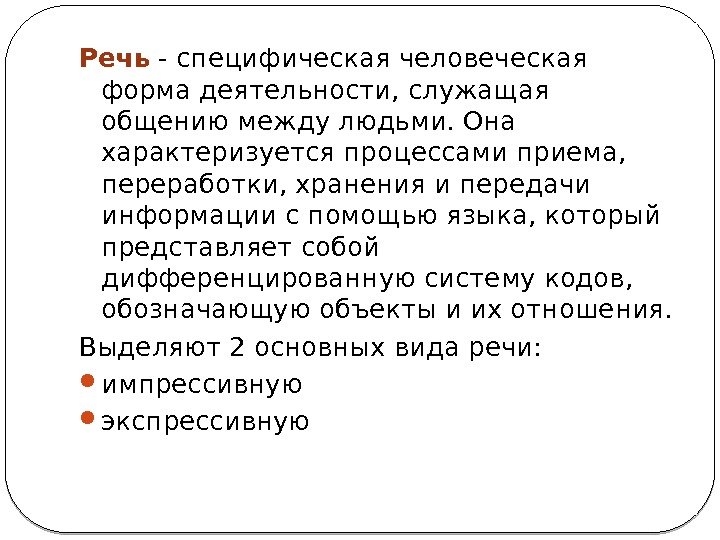 Речь - специфическая человеческая форма деятельности, служащая общению между людьми. Она характеризуется процессами приема,