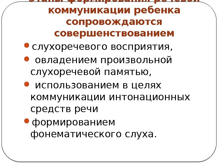 Этапы формирования речевой коммуникации ребенка сопровождаются совершенствованием слухоречевого восприятия, овладением произвольной слухоречевой памятью, использованием