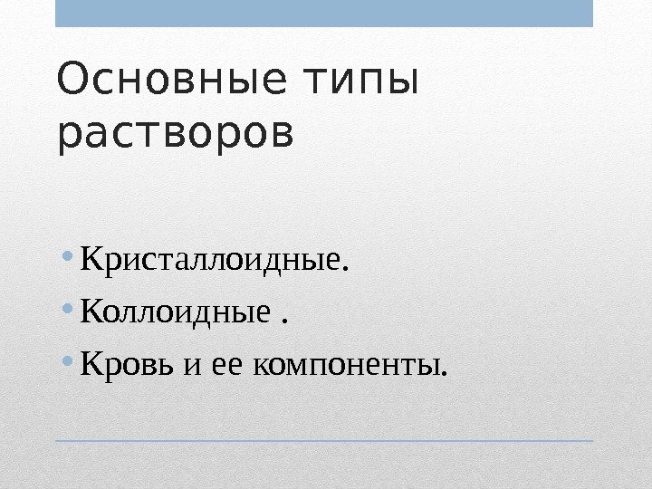 Основные типы растворов • Кристаллоидные.  • Коллоидные.  • Кровь и ее компоненты.